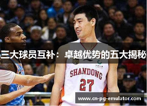 三大球员互补：卓越优势的五大揭秘