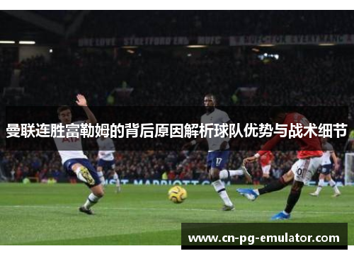曼联连胜富勒姆的背后原因解析球队优势与战术细节