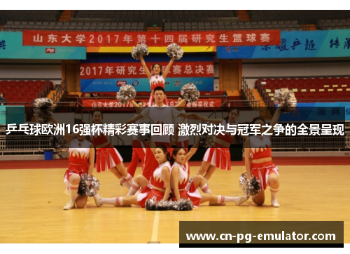 乒乓球欧洲16强杯精彩赛事回顾 激烈对决与冠军之争的全景呈现