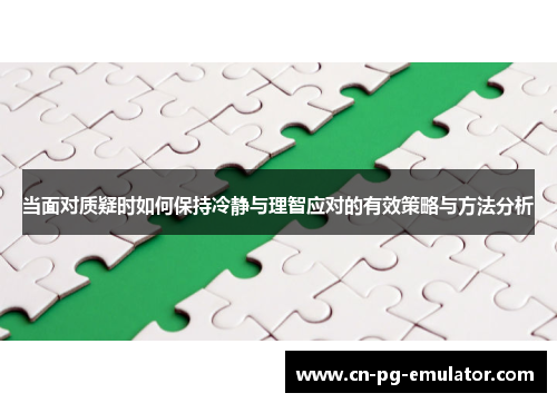 当面对质疑时如何保持冷静与理智应对的有效策略与方法分析