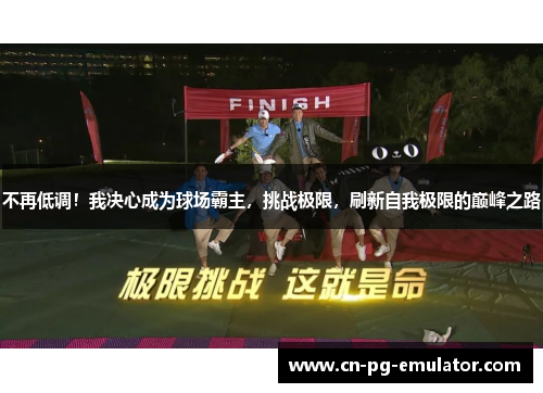 不再低调！我决心成为球场霸主，挑战极限，刷新自我极限的巅峰之路