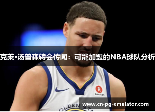 克莱·汤普森转会传闻：可能加盟的NBA球队分析