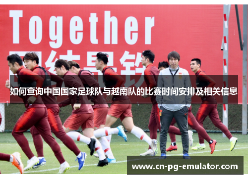 如何查询中国国家足球队与越南队的比赛时间安排及相关信息