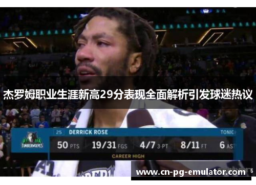 杰罗姆职业生涯新高29分表现全面解析引发球迷热议