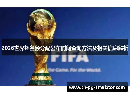 2026世界杯名额分配公布时间查询方法及相关信息解析
