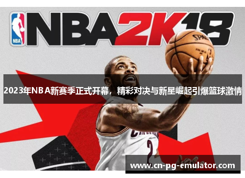 2023年NBA新赛季正式开幕，精彩对决与新星崛起引爆篮球激情