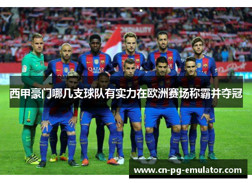 西甲豪门哪几支球队有实力在欧洲赛场称霸并夺冠 西甲豪门哪几支球队有实力在欧洲赛场称霸并夺冠