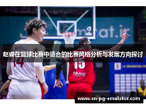 /uploads/images/20251019/zhao-rui-zai-lan-qiu-bi-sai-zhong-shi-he-de-bi-sai-feng-ge-fen-xi-yu-fa-zhan-fang-xiang-tan-tao.webp