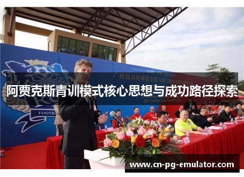 阿贾克斯青训模式核心思想与成功路径探索 阿贾克斯青训模式核心思想与成功路径探索