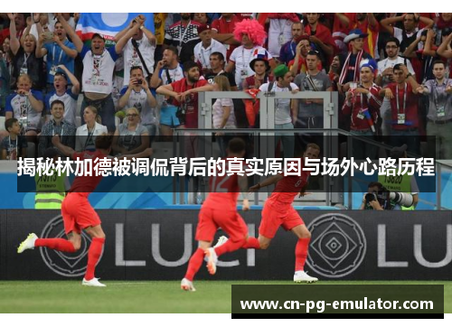 揭秘林加德被调侃背后的真实原因与场外心路历程 揭秘林加德被调侃背后的真实原因与场外心路历程