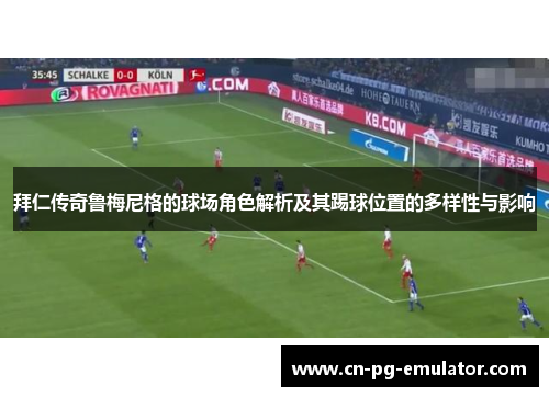 拜仁传奇鲁梅尼格的球场角色解析及其踢球位置的多样性与影响 拜仁传奇鲁梅尼格的球场角色解析及其踢球位置的多样性与影响