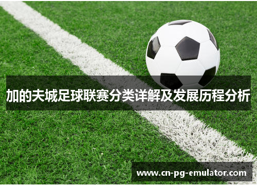 加的夫城足球联赛分类详解及发展历程分析 加的夫城足球联赛分类详解及发展历程分析