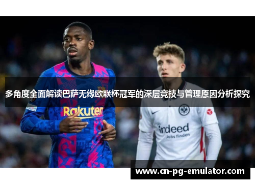 多角度全面解读巴萨无缘欧联杯冠军的深层竞技与管理原因分析探究