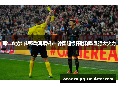 拜仁攻势如潮穆勒再展锋芒 德国超级杯胜利彰显强大火力 拜仁攻势如潮穆勒再展锋芒 德国超级杯胜利彰显强大火力