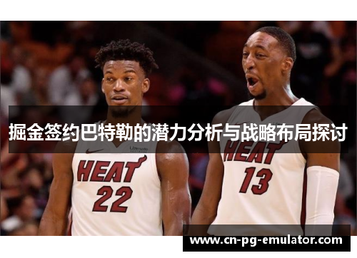 掘金签约巴特勒的潜力分析与战略布局探讨 掘金签约巴特勒的潜力分析与战略布局探讨