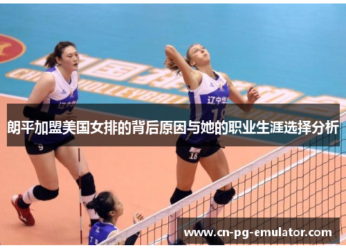 朗平加盟美国女排的背后原因与她的职业生涯选择分析