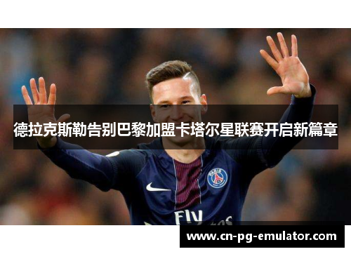 德拉克斯勒告别巴黎加盟卡塔尔星联赛开启新篇章