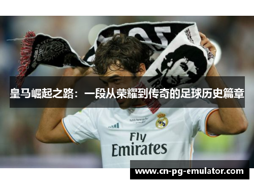 皇马崛起之路：一段从荣耀到传奇的足球历史篇章
