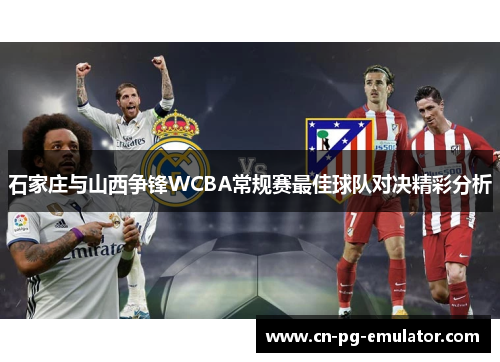 石家庄与山西争锋WCBA常规赛最佳球队对决精彩分析