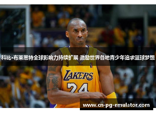 科比·布莱恩特全球影响力持续扩展 激励世界各地青少年追求篮球梦想
