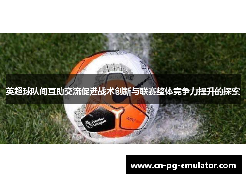 /uploads/images/20260531/ying-chao-qiu-dui-jian-hu-zhu-jiao-liu-cu-jin-zhan-shu-chuang-xin-yu-lian-sai-zheng-ti-jing-zheng-li-ti-sheng-de-tan-suo.webp